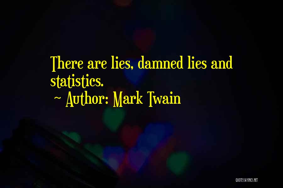 Mark Twain Quotes: There Are Lies, Damned Lies And Statistics.