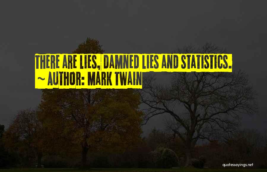 Mark Twain Quotes: There Are Lies, Damned Lies And Statistics.