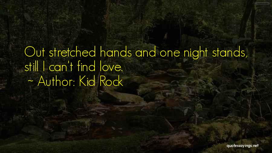 Kid Rock Quotes: Out Stretched Hands And One Night Stands, Still I Can't Find Love.