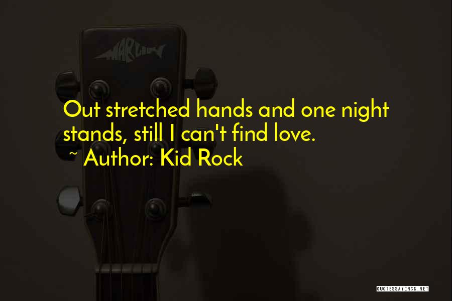 Kid Rock Quotes: Out Stretched Hands And One Night Stands, Still I Can't Find Love.