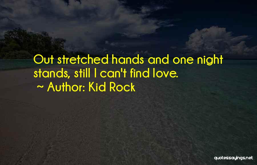 Kid Rock Quotes: Out Stretched Hands And One Night Stands, Still I Can't Find Love.