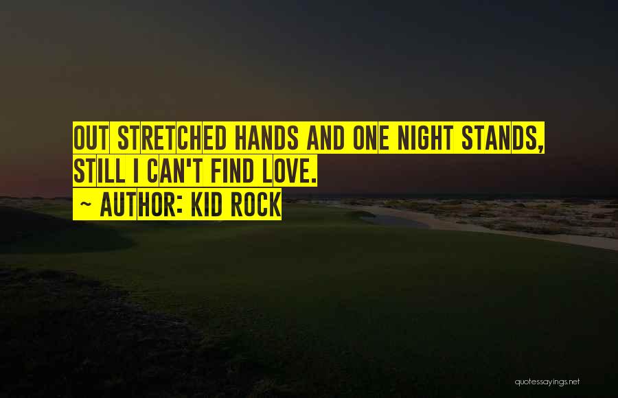 Kid Rock Quotes: Out Stretched Hands And One Night Stands, Still I Can't Find Love.