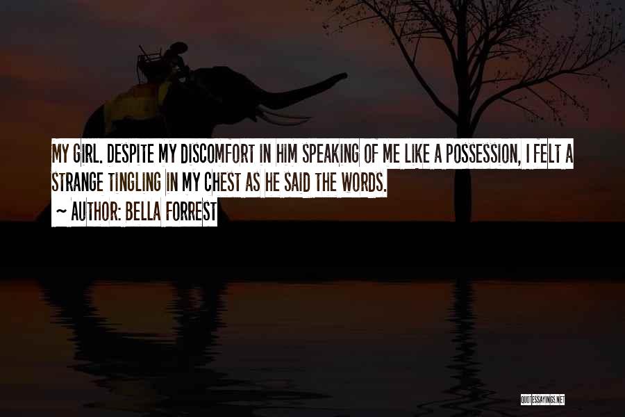 Bella Forrest Quotes: My Girl. Despite My Discomfort In Him Speaking Of Me Like A Possession, I Felt A Strange Tingling In My