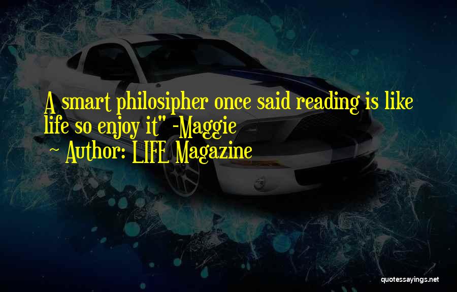 LIFE Magazine Quotes: A Smart Philosipher Once Said Reading Is Like Life So Enjoy It -maggie