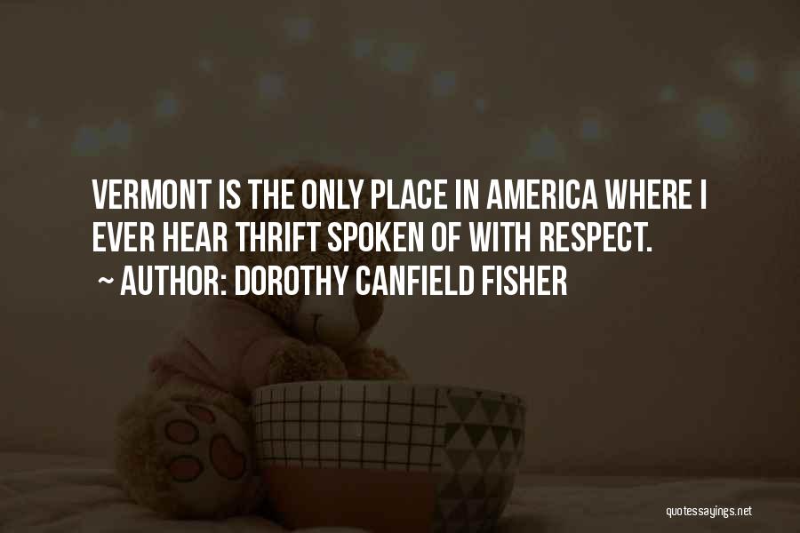 Dorothy Canfield Fisher Quotes: Vermont Is The Only Place In America Where I Ever Hear Thrift Spoken Of With Respect.