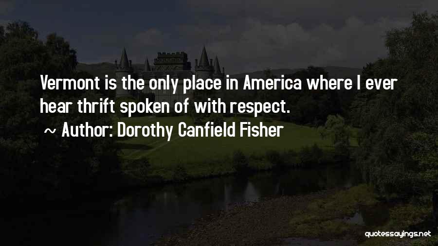 Dorothy Canfield Fisher Quotes: Vermont Is The Only Place In America Where I Ever Hear Thrift Spoken Of With Respect.