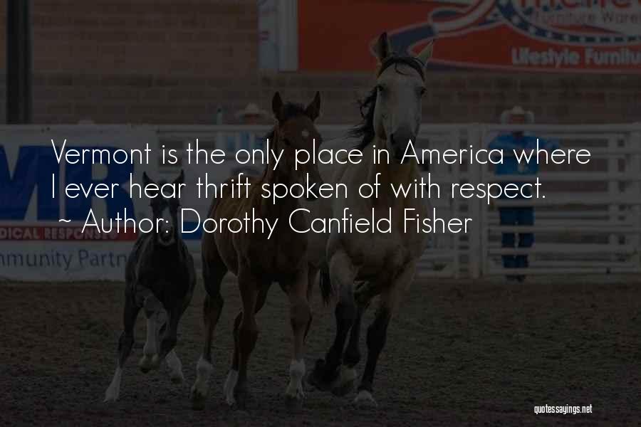 Dorothy Canfield Fisher Quotes: Vermont Is The Only Place In America Where I Ever Hear Thrift Spoken Of With Respect.