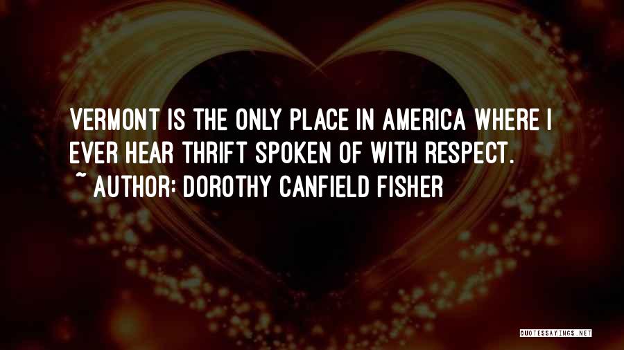 Dorothy Canfield Fisher Quotes: Vermont Is The Only Place In America Where I Ever Hear Thrift Spoken Of With Respect.