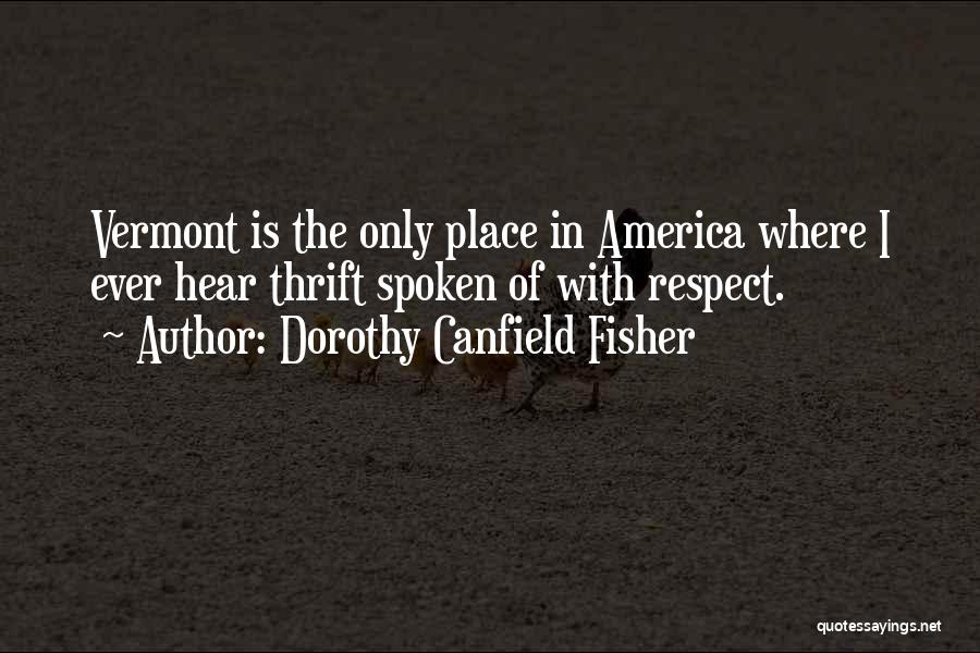 Dorothy Canfield Fisher Quotes: Vermont Is The Only Place In America Where I Ever Hear Thrift Spoken Of With Respect.