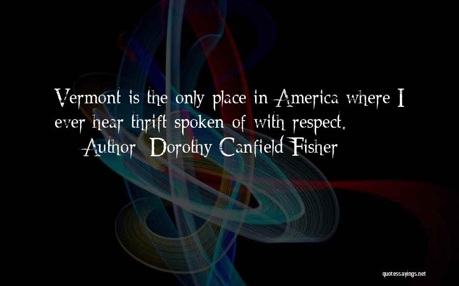 Dorothy Canfield Fisher Quotes: Vermont Is The Only Place In America Where I Ever Hear Thrift Spoken Of With Respect.