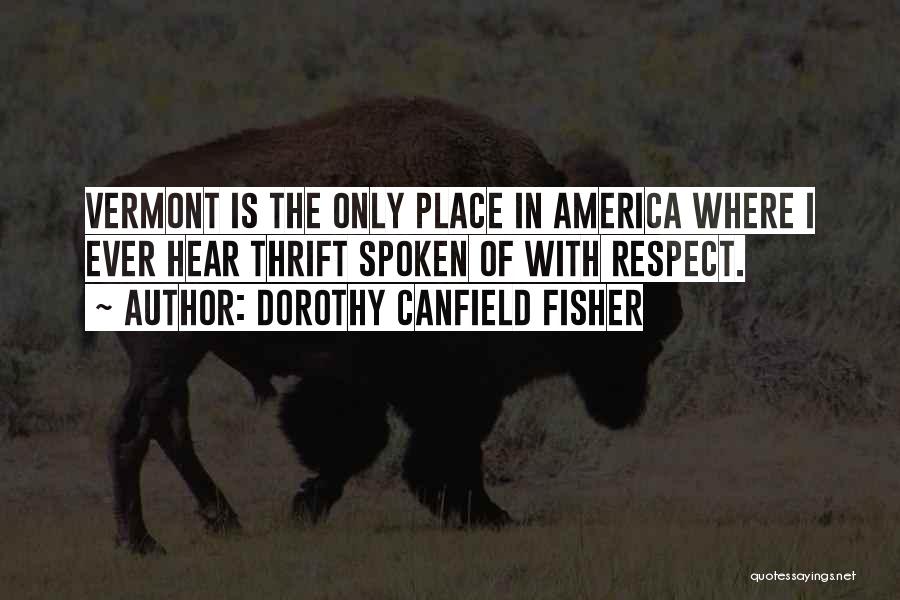 Dorothy Canfield Fisher Quotes: Vermont Is The Only Place In America Where I Ever Hear Thrift Spoken Of With Respect.