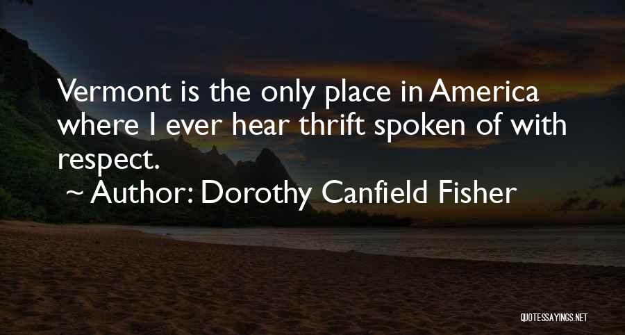 Dorothy Canfield Fisher Quotes: Vermont Is The Only Place In America Where I Ever Hear Thrift Spoken Of With Respect.