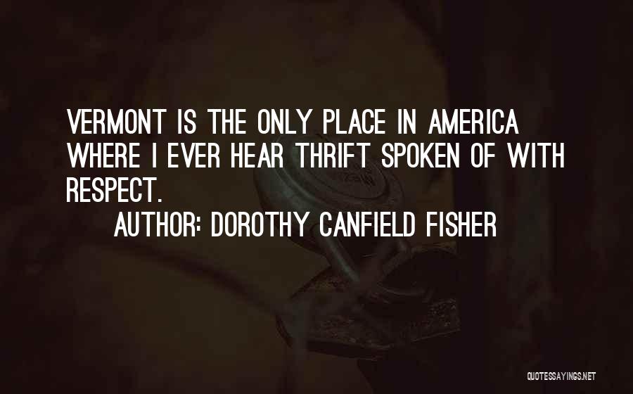 Dorothy Canfield Fisher Quotes: Vermont Is The Only Place In America Where I Ever Hear Thrift Spoken Of With Respect.