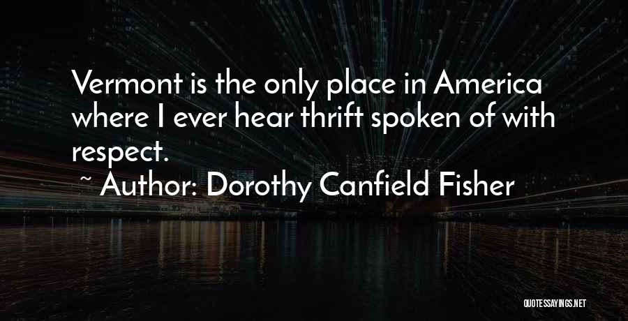 Dorothy Canfield Fisher Quotes: Vermont Is The Only Place In America Where I Ever Hear Thrift Spoken Of With Respect.