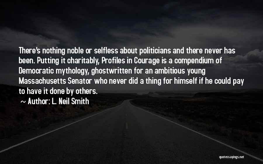 L. Neil Smith Quotes: There's Nothing Noble Or Selfless About Politicians And There Never Has Been. Putting It Charitably, Profiles In Courage Is A