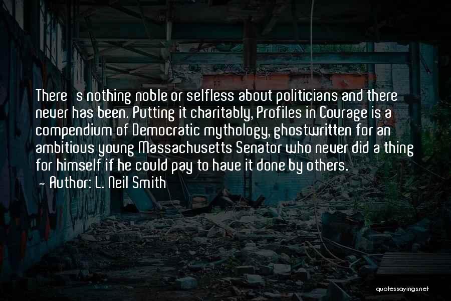 L. Neil Smith Quotes: There's Nothing Noble Or Selfless About Politicians And There Never Has Been. Putting It Charitably, Profiles In Courage Is A