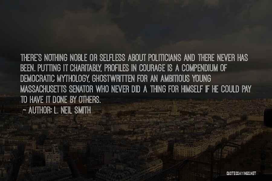 L. Neil Smith Quotes: There's Nothing Noble Or Selfless About Politicians And There Never Has Been. Putting It Charitably, Profiles In Courage Is A