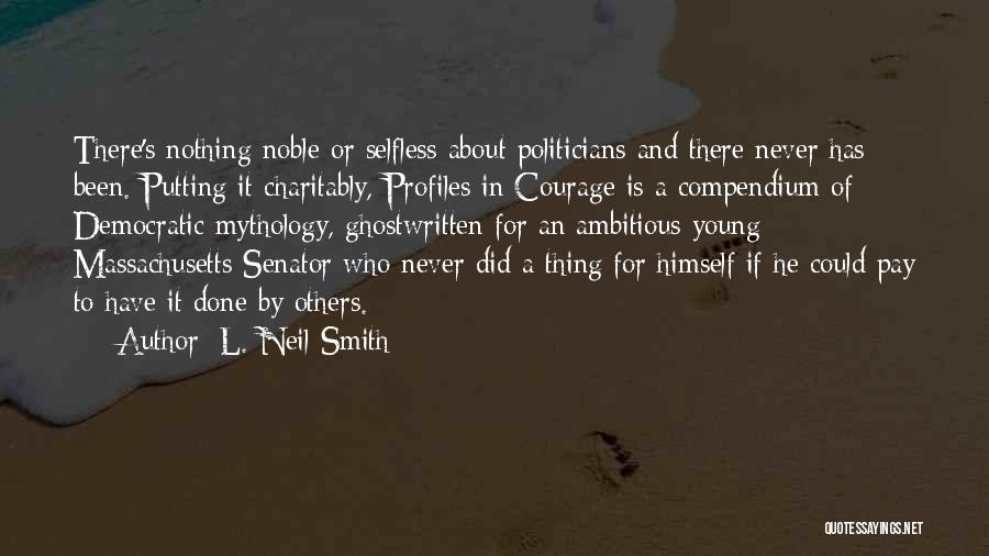 L. Neil Smith Quotes: There's Nothing Noble Or Selfless About Politicians And There Never Has Been. Putting It Charitably, Profiles In Courage Is A