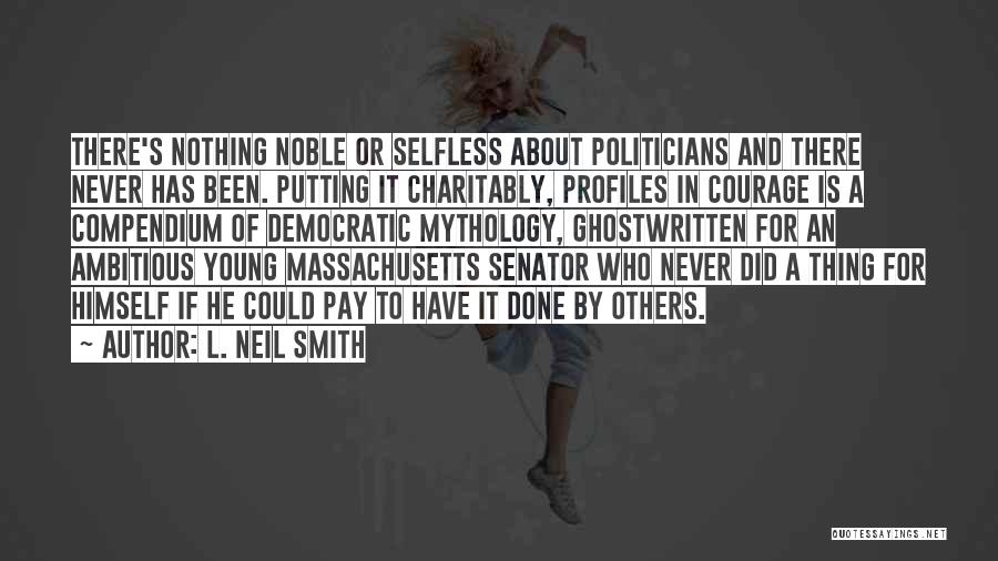 L. Neil Smith Quotes: There's Nothing Noble Or Selfless About Politicians And There Never Has Been. Putting It Charitably, Profiles In Courage Is A