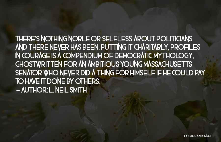 L. Neil Smith Quotes: There's Nothing Noble Or Selfless About Politicians And There Never Has Been. Putting It Charitably, Profiles In Courage Is A