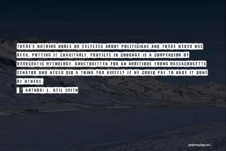 L. Neil Smith Quotes: There's Nothing Noble Or Selfless About Politicians And There Never Has Been. Putting It Charitably, Profiles In Courage Is A
