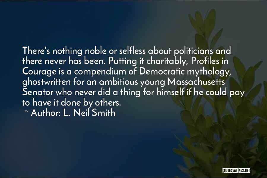 L. Neil Smith Quotes: There's Nothing Noble Or Selfless About Politicians And There Never Has Been. Putting It Charitably, Profiles In Courage Is A