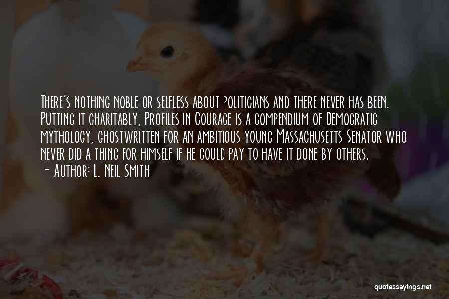 L. Neil Smith Quotes: There's Nothing Noble Or Selfless About Politicians And There Never Has Been. Putting It Charitably, Profiles In Courage Is A