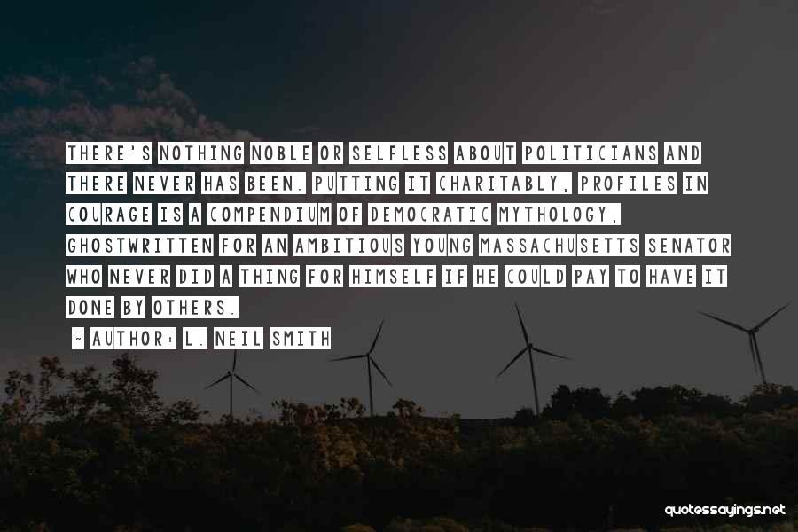 L. Neil Smith Quotes: There's Nothing Noble Or Selfless About Politicians And There Never Has Been. Putting It Charitably, Profiles In Courage Is A