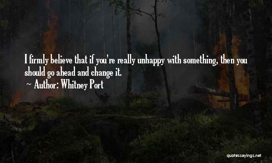 Whitney Port Quotes: I Firmly Believe That If You're Really Unhappy With Something, Then You Should Go Ahead And Change It.