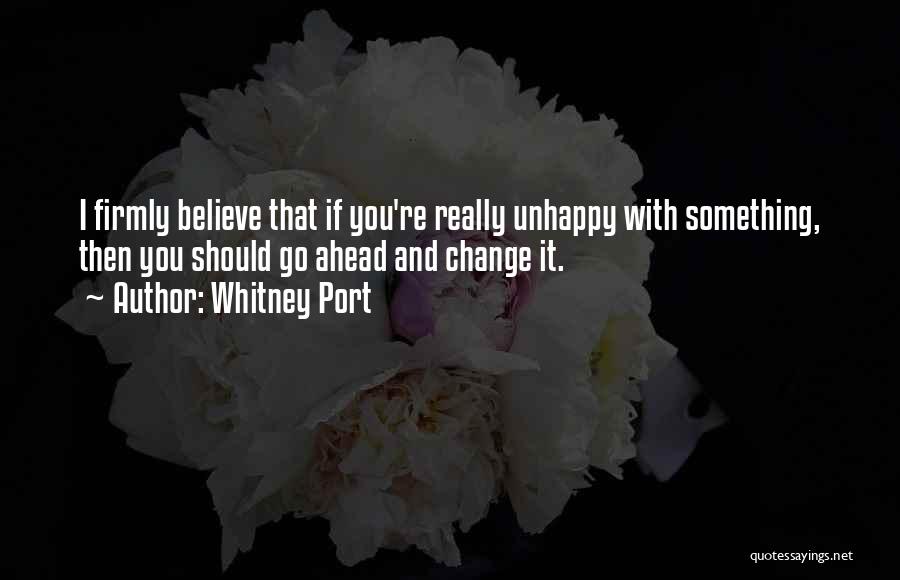 Whitney Port Quotes: I Firmly Believe That If You're Really Unhappy With Something, Then You Should Go Ahead And Change It.