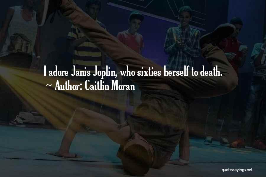 Caitlin Moran Quotes: I Adore Janis Joplin, Who Sixties Herself To Death.