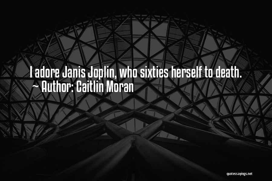 Caitlin Moran Quotes: I Adore Janis Joplin, Who Sixties Herself To Death.