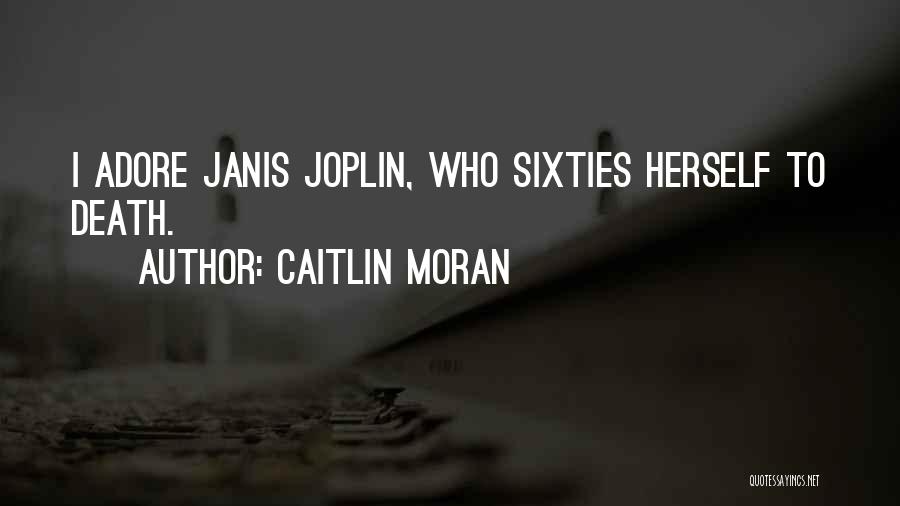 Caitlin Moran Quotes: I Adore Janis Joplin, Who Sixties Herself To Death.