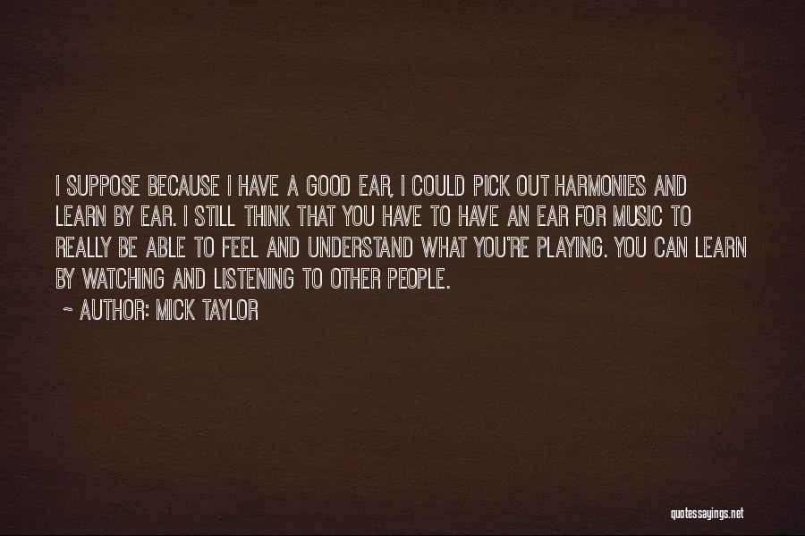 Mick Taylor Quotes: I Suppose Because I Have A Good Ear, I Could Pick Out Harmonies And Learn By Ear. I Still Think