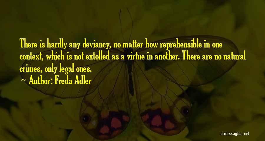 Freda Adler Quotes: There Is Hardly Any Deviancy, No Matter How Reprehensible In One Context, Which Is Not Extolled As A Virtue In