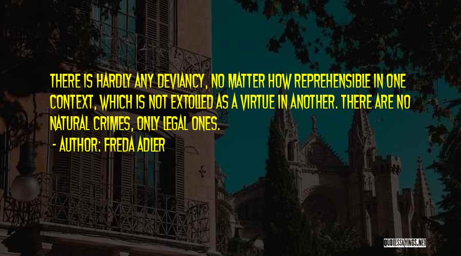 Freda Adler Quotes: There Is Hardly Any Deviancy, No Matter How Reprehensible In One Context, Which Is Not Extolled As A Virtue In