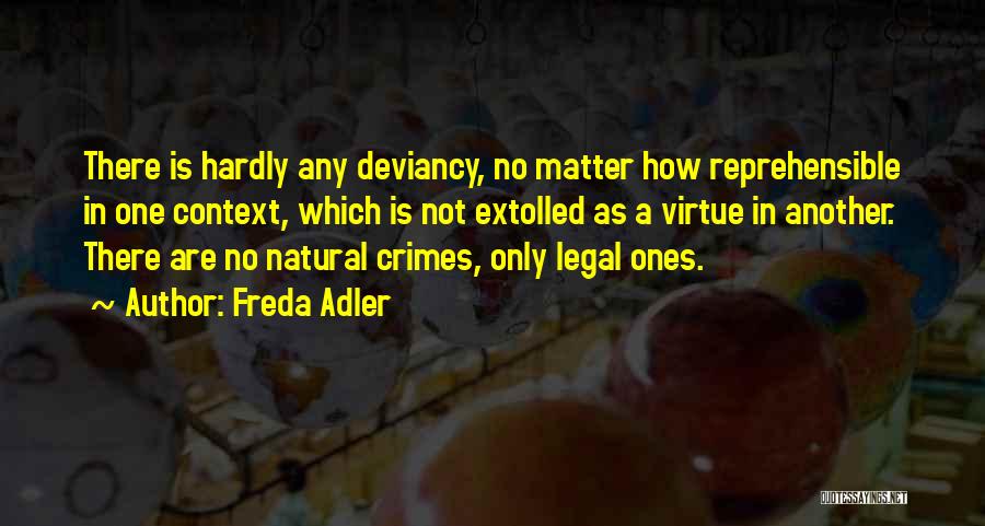 Freda Adler Quotes: There Is Hardly Any Deviancy, No Matter How Reprehensible In One Context, Which Is Not Extolled As A Virtue In