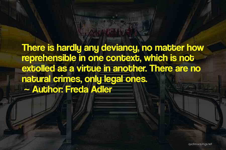 Freda Adler Quotes: There Is Hardly Any Deviancy, No Matter How Reprehensible In One Context, Which Is Not Extolled As A Virtue In