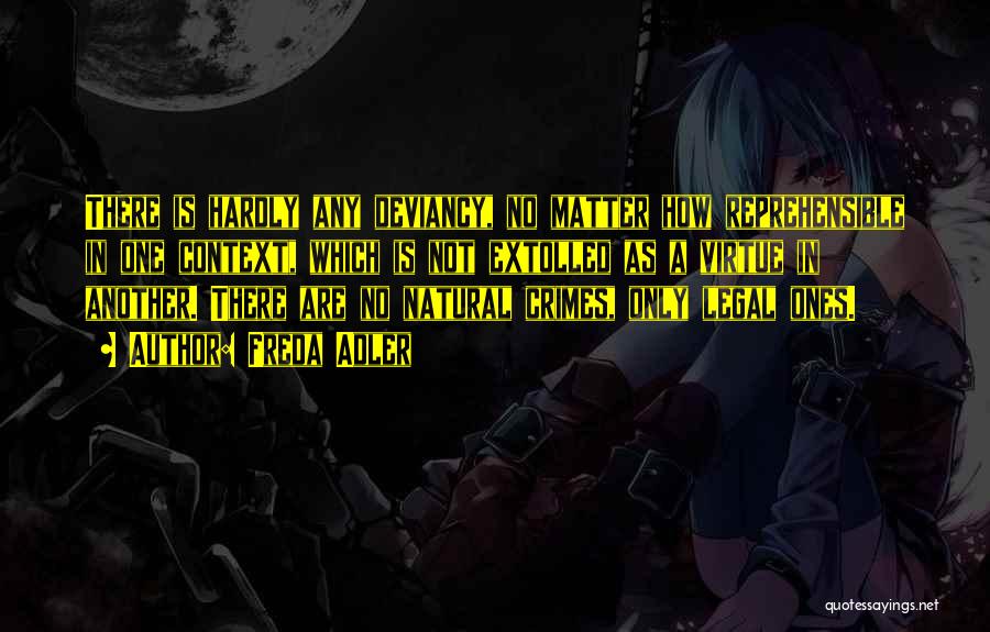 Freda Adler Quotes: There Is Hardly Any Deviancy, No Matter How Reprehensible In One Context, Which Is Not Extolled As A Virtue In