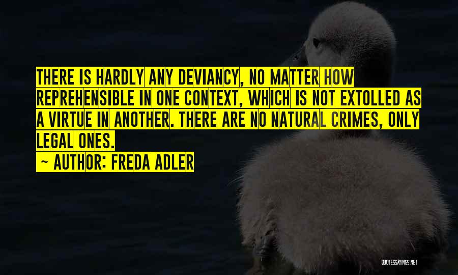 Freda Adler Quotes: There Is Hardly Any Deviancy, No Matter How Reprehensible In One Context, Which Is Not Extolled As A Virtue In