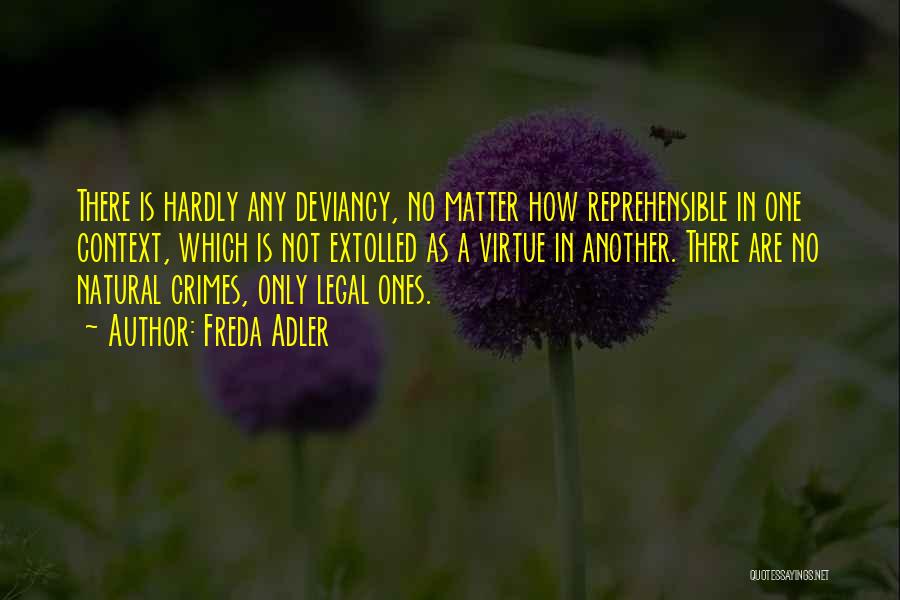 Freda Adler Quotes: There Is Hardly Any Deviancy, No Matter How Reprehensible In One Context, Which Is Not Extolled As A Virtue In