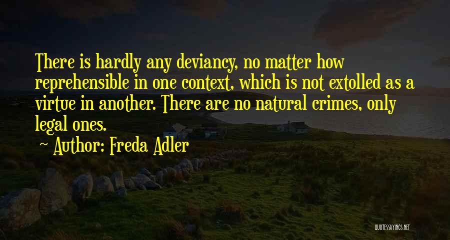 Freda Adler Quotes: There Is Hardly Any Deviancy, No Matter How Reprehensible In One Context, Which Is Not Extolled As A Virtue In