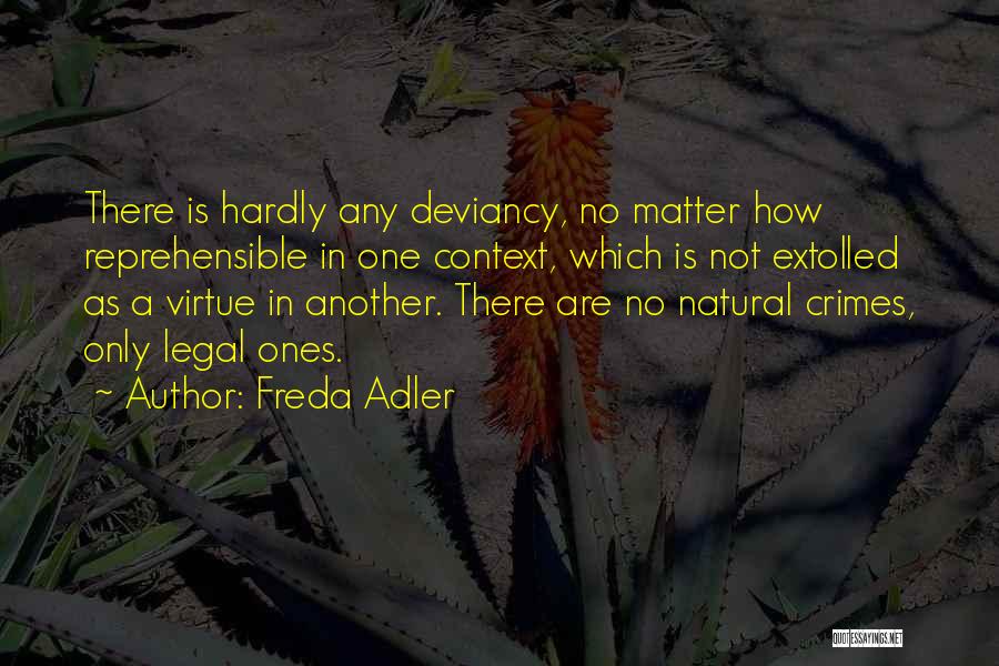 Freda Adler Quotes: There Is Hardly Any Deviancy, No Matter How Reprehensible In One Context, Which Is Not Extolled As A Virtue In