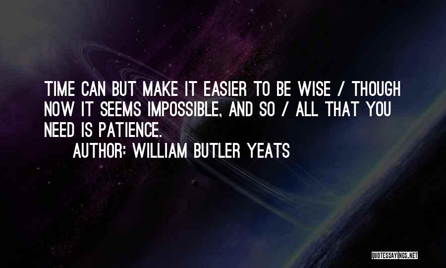 William Butler Yeats Quotes: Time Can But Make It Easier To Be Wise / Though Now It Seems Impossible, And So / All That