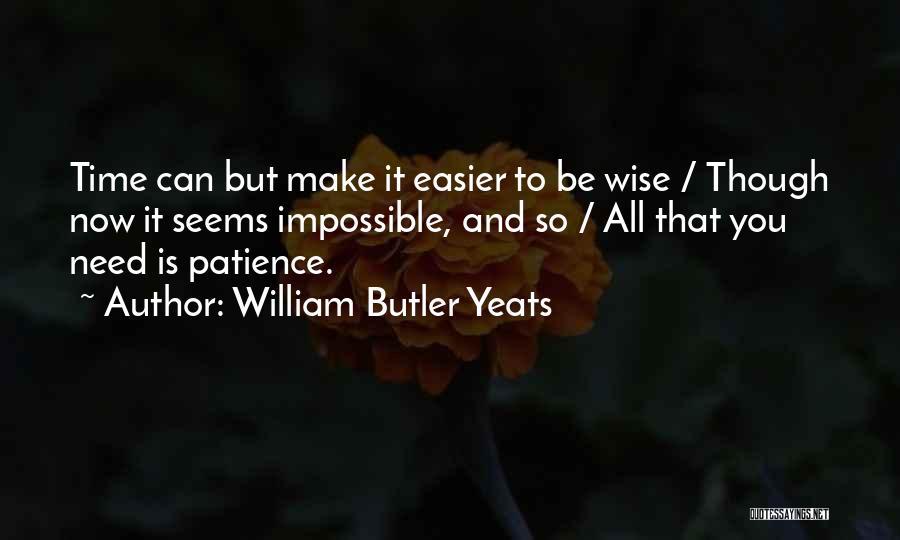William Butler Yeats Quotes: Time Can But Make It Easier To Be Wise / Though Now It Seems Impossible, And So / All That