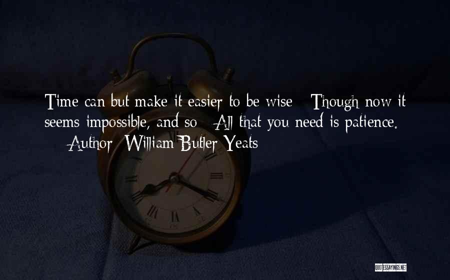 William Butler Yeats Quotes: Time Can But Make It Easier To Be Wise / Though Now It Seems Impossible, And So / All That