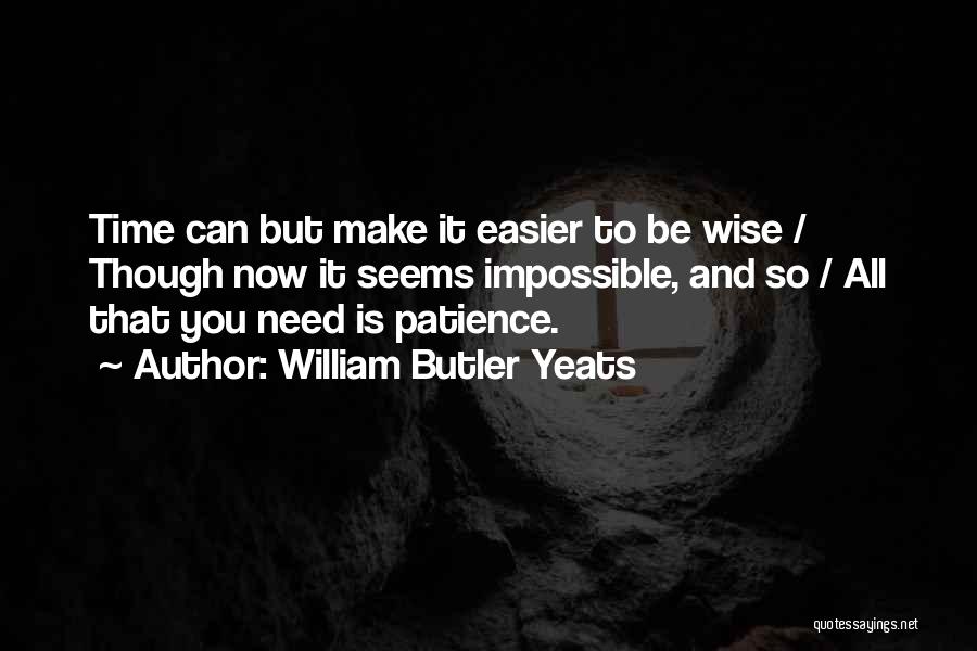 William Butler Yeats Quotes: Time Can But Make It Easier To Be Wise / Though Now It Seems Impossible, And So / All That