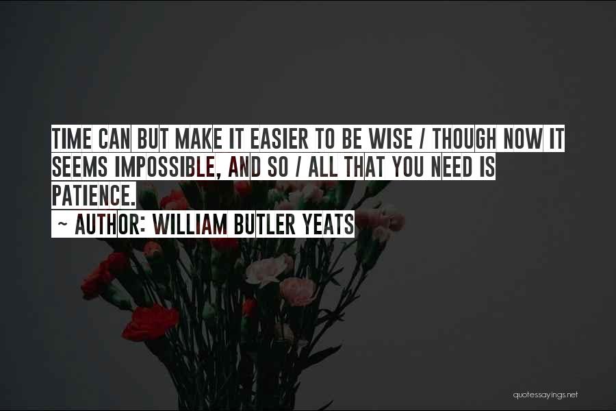 William Butler Yeats Quotes: Time Can But Make It Easier To Be Wise / Though Now It Seems Impossible, And So / All That