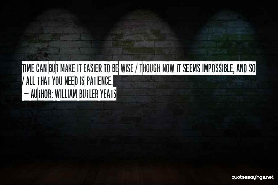 William Butler Yeats Quotes: Time Can But Make It Easier To Be Wise / Though Now It Seems Impossible, And So / All That