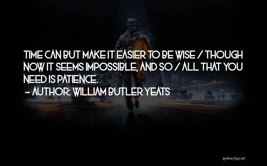 William Butler Yeats Quotes: Time Can But Make It Easier To Be Wise / Though Now It Seems Impossible, And So / All That